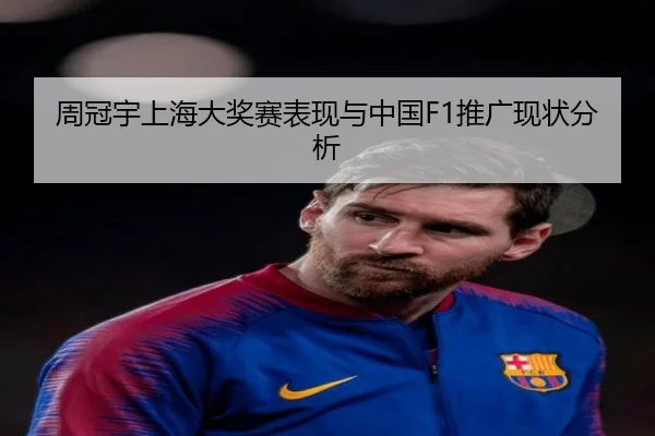 周冠宇上海大奖赛表现与中国F1推广现状分析